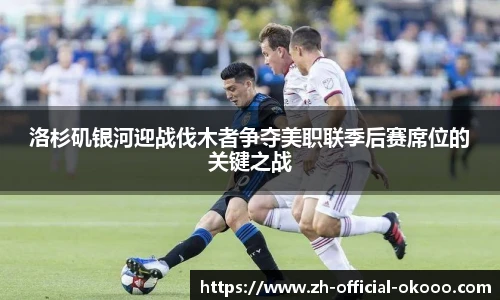 洛杉矶银河迎战伐木者争夺美职联季后赛席位的关键之战