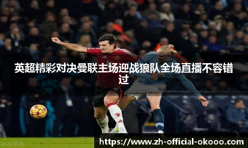 英超精彩对决曼联主场迎战狼队全场直播不容错过