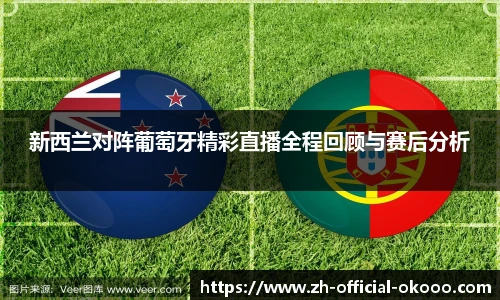 新西兰对阵葡萄牙精彩直播全程回顾与赛后分析